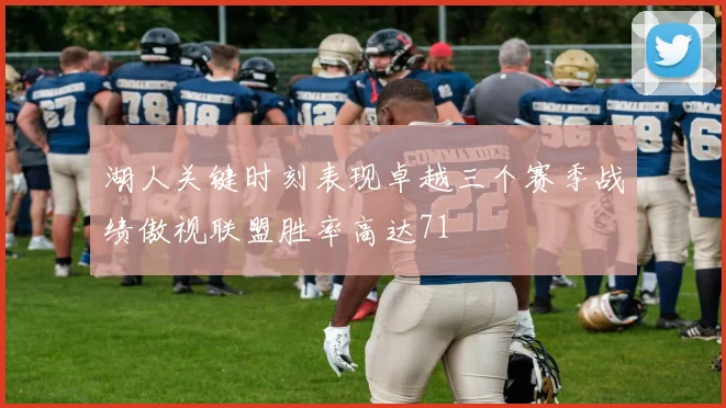 湖人关键时刻表现卓越三个赛季战绩傲视联盟胜率高达71