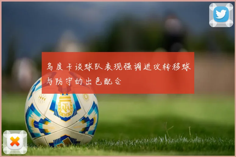 乌度卡谈球队表现强调进攻转移球与防守的出色配合