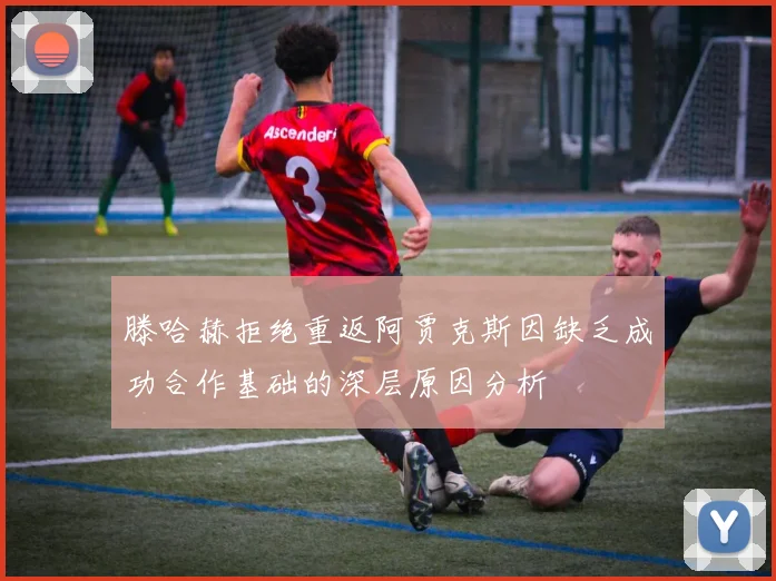 滕哈赫拒绝重返阿贾克斯因缺乏成功合作基础的深层原因分析