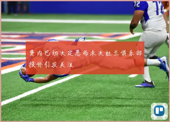 费内巴切决定悬而未决杜兰俱乐部报价引发关注
