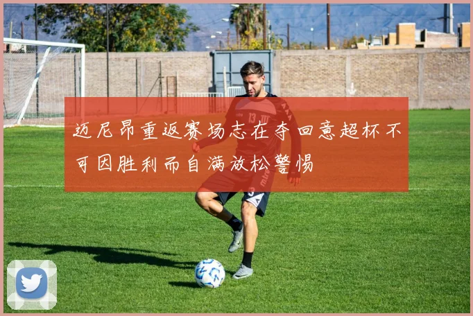 迈尼昂重返赛场志在夺回意超杯不可因胜利而自满放松警惕