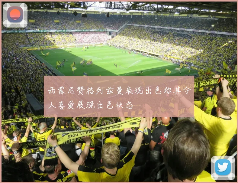 西蒙尼赞格列兹曼表现出色称其令人喜爱展现出色状态