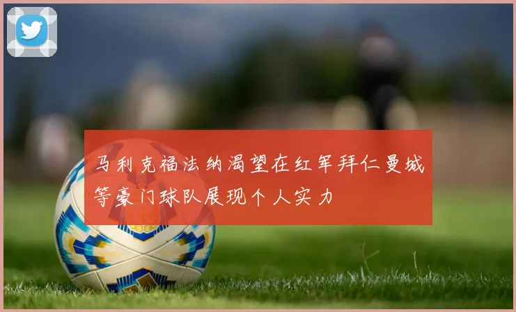 马利克福法纳渴望在红军拜仁曼城等豪门球队展现个人实力