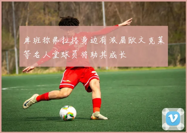 库班称弗拉格身边有浓眉欧文克莱等名人堂球员将助其成长